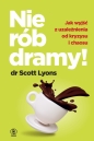 Nie rób dramy! Jak wyleczyć z uzależnienia od kryzysu i chaosu siebie oraz innych - Scott Lyons