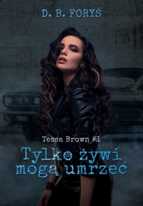 Tylko żywi mogą umrzeć Tessa Brown #1 - D. B. Foryś