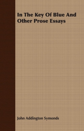 In The Key Of Blue And Other Prose Essays - Symonds John Addington