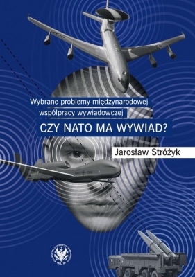 Wybrane problemy międzynarodowej współpracy wywiadowczej. Czy NATO ma wywiad? - Stróżyk Jarosław