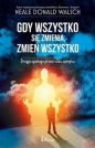 Gdy wszystko się zmienia, zmień wszystko - Neale Donald Walsch