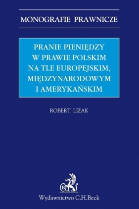 Pranie pieniędzy w prawie polskim na tle europejskim, międzynarodowym i amerykańskim - Lizak Robert
