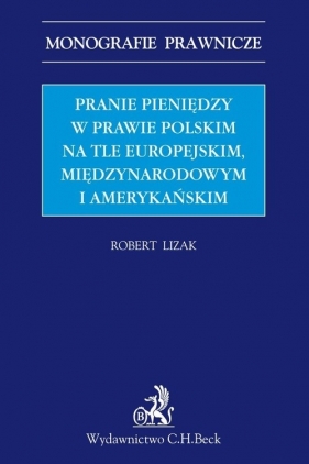Pranie pieniędzy w prawie polskim na tle europejskim, międzynarodowym i amerykańskim - Robert Lizak