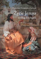 Życie Jezusa według Ewangelii - Francisco Fernández-Carvajal