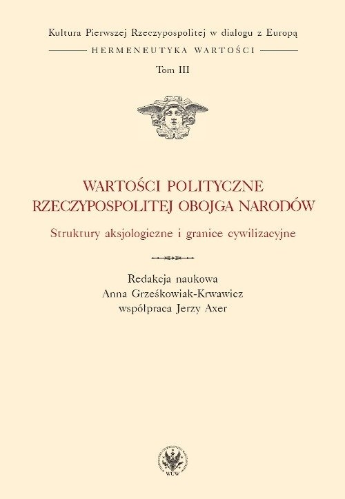 Wartości polityczne Rzeczypospolitej Obojga Narodów Struktury aksjologiczne i granice cywilizacyjne