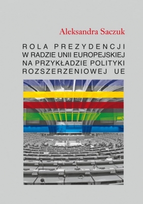 Rola Prezydencji w Radzie Unii Europejskiej na przykładzie polityki rozszerzeniowej UE - Aleksandra Saczuk
