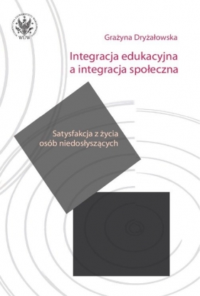 Integracja edukacyjna a integracja społeczna. Satysfakcja z życia osób niedosłyszących - Grażyna Dryżałowska