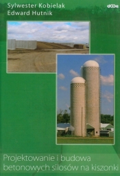 Projektowanie i budowa betonowych silosów na kiszonki - Edward Hutnik, Sylwester Kobielak