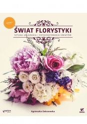 Świat florystyki Sztuka układania i fotografowania kwiatów - Agnieszka Zakrzewska