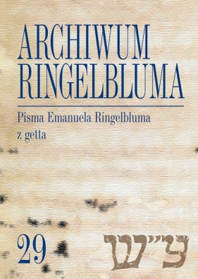 Archiwum Ringelbluma Konspiracyjne Archiwum Getta Warszawy, tom 29, Pisma Emanuela Ringelbluma z ge - Joanna Nalewajko-Kulikov