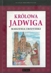 Królowa Jadwiga. Marzenia i rozterki - Alicja Biedrzycka