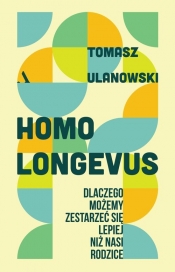 Homo longevus. Dlaczego możemy zestarzeć się lepiej niż nasi rodzice - Tomasz Ulanowski