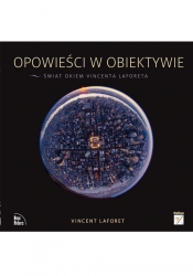 Opowieści w obiektywie Świat okiem Vincenta Laforeta - Vincent Laforet