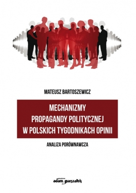 Mechanizmy propagandy politycznej w polskich tygodnikach opinii - Bartoszewicz Mateusz