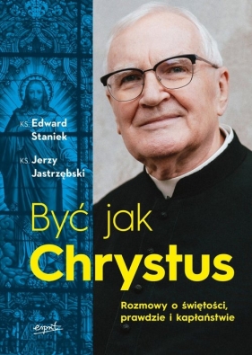 Być jak Chrystus Rozmowy o świętości prawdzie i kapłaństwie - Edward Staniek, Jerzy Jastrzębski