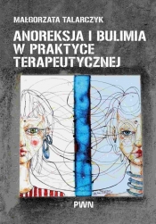Anoreksja i bulimia w praktyce terapeutycznej - Małgorzata Talarczyk