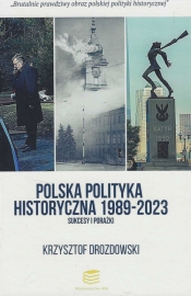 Polska polityka historyczna 1989-2023 Sukcesy i porażki - Drozdowski Krzysztof