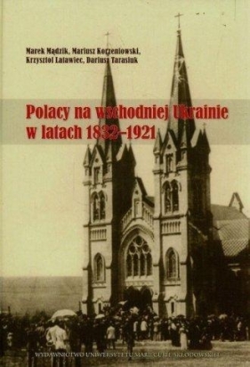 Polacy na wschodniej Ukrainie w latach 1832-1921 - Mądzik Marek, Korzeniowski Mariusz, Latawiec Krzysztof
