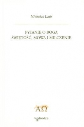 PYTANIE O BOGA ŚWIĘTOŚĆ MOWA I MILCZENIE - NICHOLAS LASH