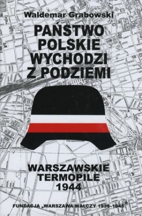 Państwo polskie wychodzi z podziemi. Warszawskie Termopile 1944 - Waldemar Grabowski