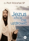 Jezus chce cię uzdrowić Piotr Różański