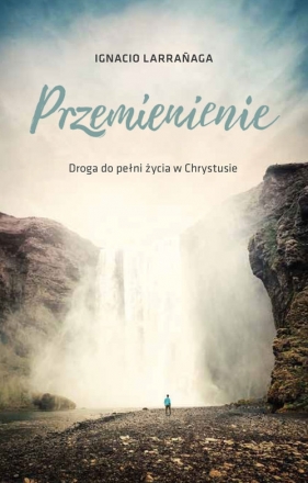 Przemienienie Droga do pełni życia w Chrystusie - Ignacio Larrańaga