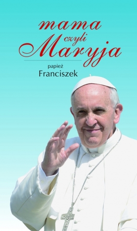 Mama, czyli Maryja - Papież Franciszek