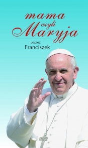 Mama, czyli Maryja - Papież Franciszek