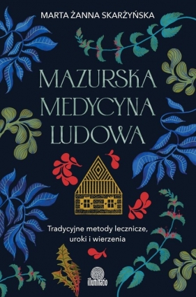 Mazurska medycyna ludowa. Tradycyjne metody lecznicze, uroki i wierzenia - Marta Żanna Skarżyńska