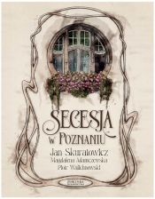 Secesja w Poznaniu - Skuratowicz Jan, Adamczewska Magdalena, Walichnowski Piotr