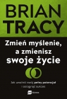 Zmień myślenie, a zmienisz swoje życie Jak uwolnić swój pełny Brian Tracy