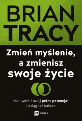 Zmień myślenie, a zmienisz swoje życie. Jak uwolnić swój pełny potencjał i osiągnąć sukces - Brian Tracy