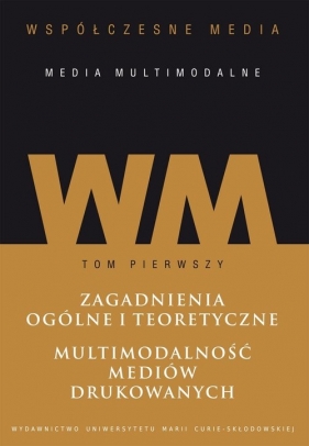 Współczesne media - media multimodalne Tom 1: Zagadnienia ogólne i teoretyczne. Multimodalność mediów