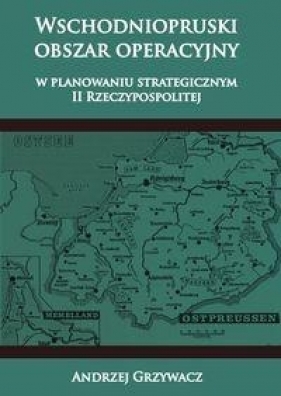 Wschodniopruski obszar operacyjny w planowaniu strategicznym II RP - Grzywacz Andrzej