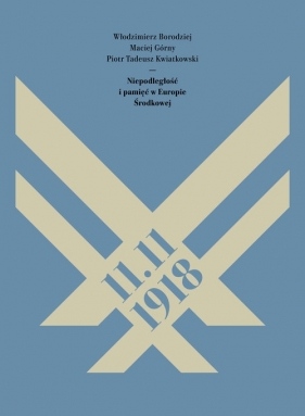 11.11.1918. Niepodległość i pamięć w Europie Środkowej - Piotr Tadeusz Kwiatkowski, Włodzimierz Borodziej, Maciej Górny