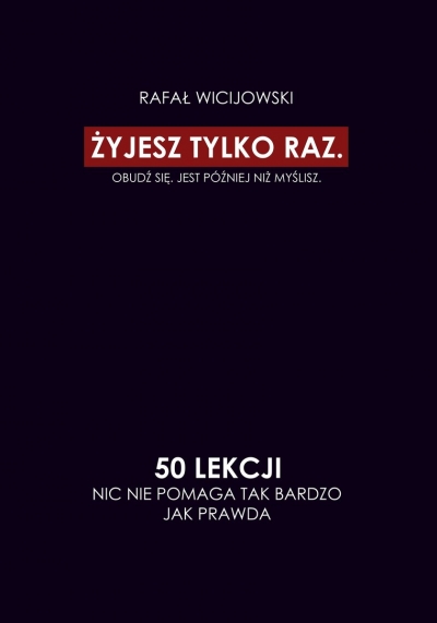 Żyjesz tylko raz. Obudź się. Jest później niż myślisz. 50 lekcji. Nic nie pomaga tak bardzo jak prawda