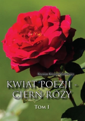 Kwiat poezji - cierń róży T.1 - Jankiewicz Krystian Krzysztof 