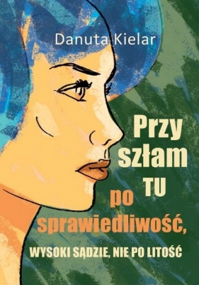 Przyszłam tu po sprawiedliwość, Wysoki Sądzie, nie po litość - Kielar Danuta<br />