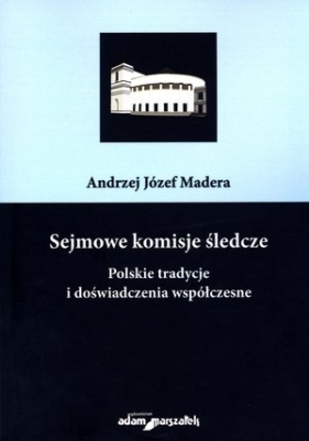 Sejmowe komisje śledcze. Polskie tradycje i doświadczenia współczesne - Andrzej Józef Madera