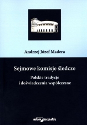 Sejmowe komisje śledcze. Polskie tradycje i doświadczenia współczesne