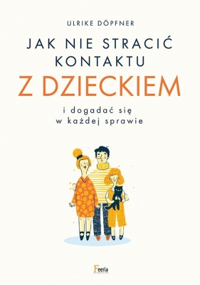 Jak nie stracić kontaktu z dzieckiem i dogadać się w każdej sprawie - Ulrike Dopfner