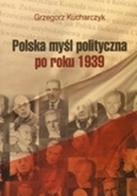 Polska myśl polityczna po roku 1939 Kucharczyk Grzegorz