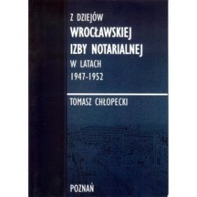 Z dziejów Wrocławskiej Izby Notarialnej w latach 1947-1952 - Tomasz Chłopecki