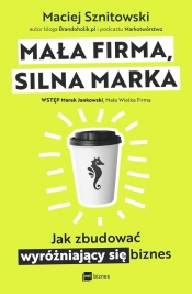 Mała firma, silna marka. Jak zbudować wyróżniający się biznes - Sznitowski Maciej