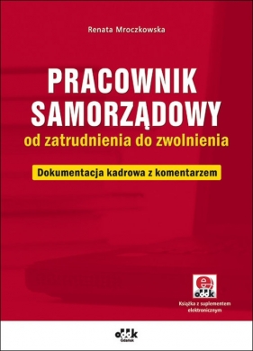 Pracownik samorządowy od zatrudnienia do zwolnienia Dokumentacja kadrowa z komentarzem (z suplementem elektronicznym) - Mroczkowska Renata<br />