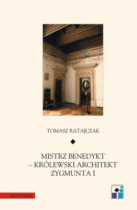 Mistrz Benedykt królewski architekt Zygmunta I - Ratajczak Tomasz<br />