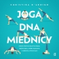Joga dna miednicy. Proste pozycje oraz ćwiczenia mięśni Kegla, które wzmocnią i uzdrowią twoje ciało - Christina D'Arrigo