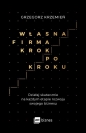 Własna firma krok po kroku. Działaj skutecznie na każdym etapie rozwoju swojego biznesu - Grzegorz Krzemień