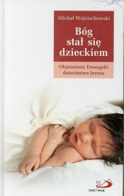 Bóg stał się dzieckiem. Objaśnienie Ewangelii... - Michał Wojciechowski