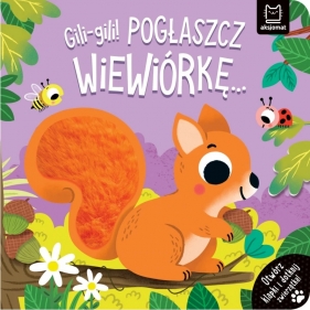 Gili-gili! Pogłaszcz wiewiórkę… Otwórz klapki i dotknij zwierzątka! - Agnieszka Bator